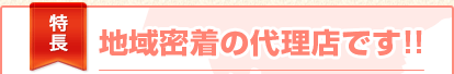 地域密着の代理店です！！